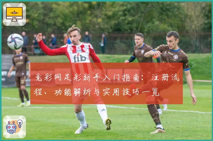 竞彩网足彩新手入门指南：注册流程、功能解析与实用技巧一览