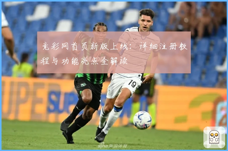 竞彩网首页新版上线：详细注册教程与功能亮点全解读