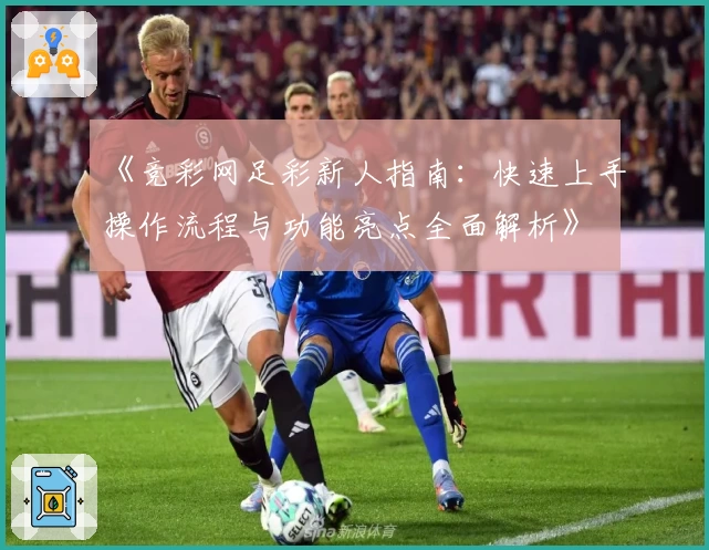 《竞彩网足彩新人指南：快速上手操作流程与功能亮点全面解析》