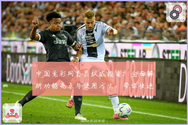 中国竞彩网首页权威指南：全面解析功能亮点与使用方法，带你快速掌握核心技巧