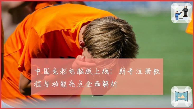 中国竞彩电脑版上线：新手注册教程与功能亮点全面解析