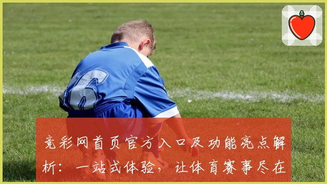 竞彩网首页官方入口及功能亮点解析：一站式体验，让体育赛事尽在掌握