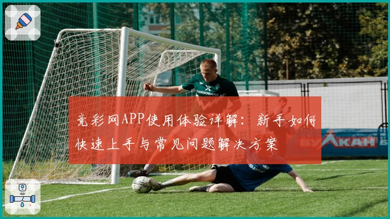 竞彩网APP使用体验详解：新手如何快速上手与常见问题解决方案