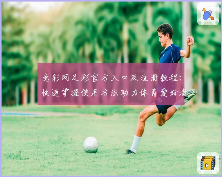 竞彩网足彩官方入口及注册教程:快速掌握使用方法助力体育爱好者