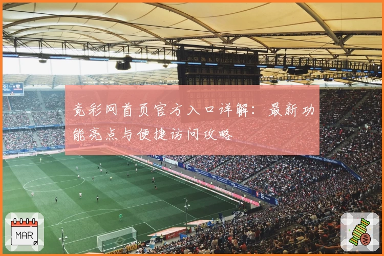 竟彩网首页官方入口详解：最新功能亮点与便捷访问攻略