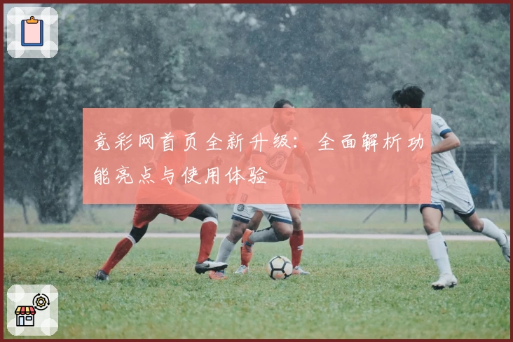 竟彩网首页全新升级：全面解析功能亮点与使用体验