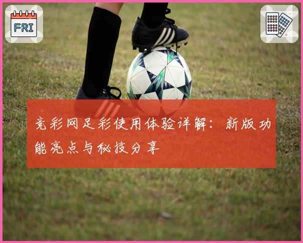 竞彩网足彩使用体验详解：新版功能亮点与秘技分享