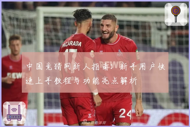 中国竞猜网新人指南：新手用户快速上手教程与功能亮点解析