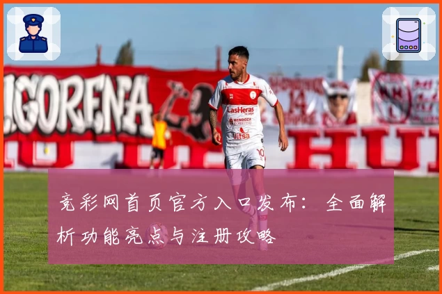 竞彩网首页官方入口发布：全面解析功能亮点与注册攻略