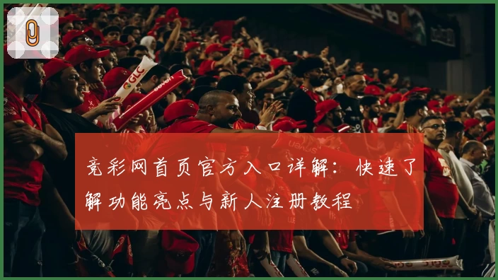 竞彩网首页官方入口详解：快速了解功能亮点与新人注册教程