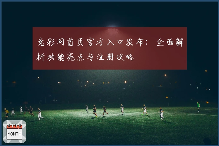 竞彩网首页官方入口发布:全面解析功能亮点与注册攻略