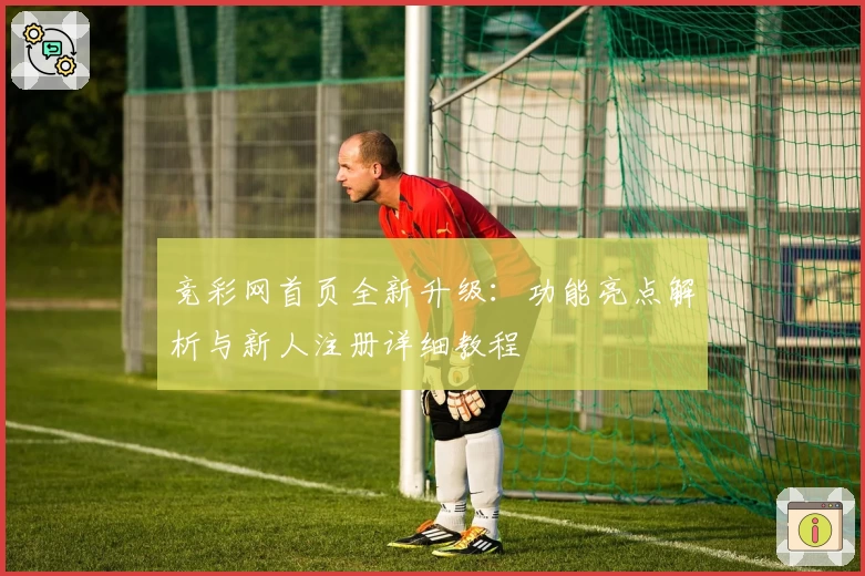 竞彩网首页全新升级：功能亮点解析与新人注册详细教程