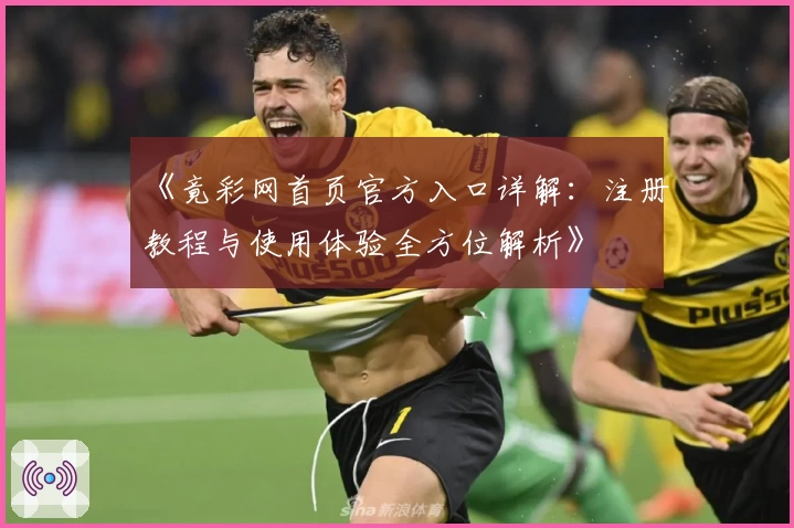 《竟彩网首页官方入口详解：注册教程与使用体验全方位解析》