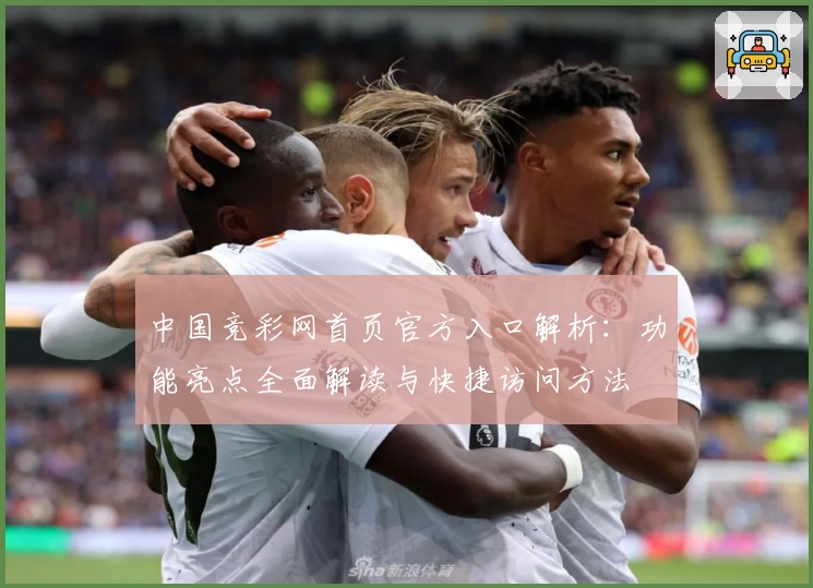 中国竞彩网首页官方入口解析：功能亮点全面解读与快捷访问方法