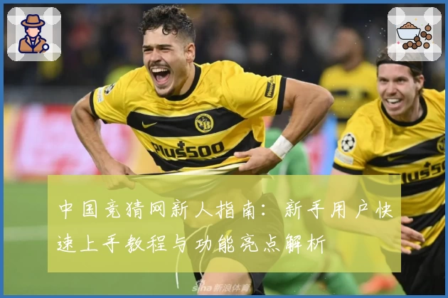 中国竞猜网新人指南：新手用户快速上手教程与功能亮点解析