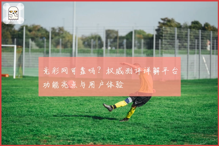 竞彩网可靠吗？权威测评详解平台功能亮点与用户体验