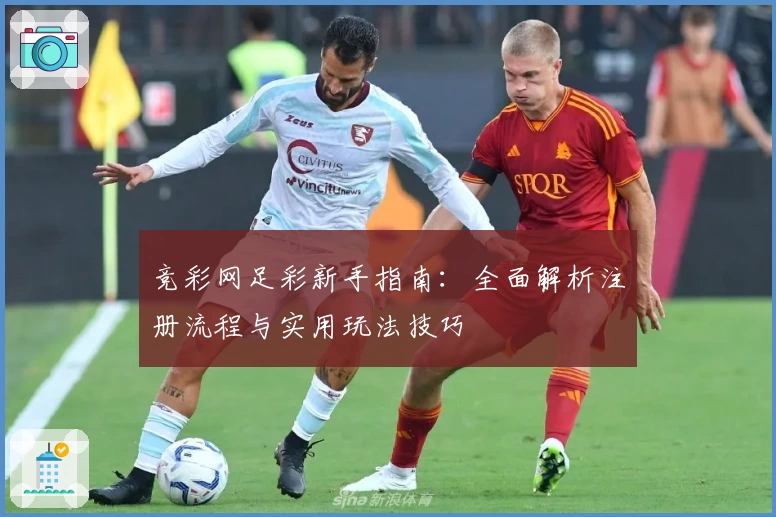 竞彩网足彩新手指南：全面解析注册流程与实用玩法技巧