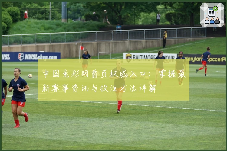 中国竞彩网首页权威入口：掌握最新赛事资讯与投注方法详解