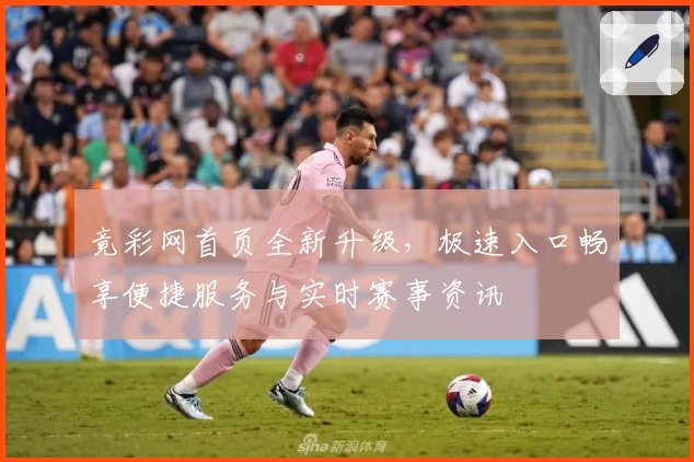 竟彩网首页全新升级，极速入口畅享便捷服务与实时赛事资讯