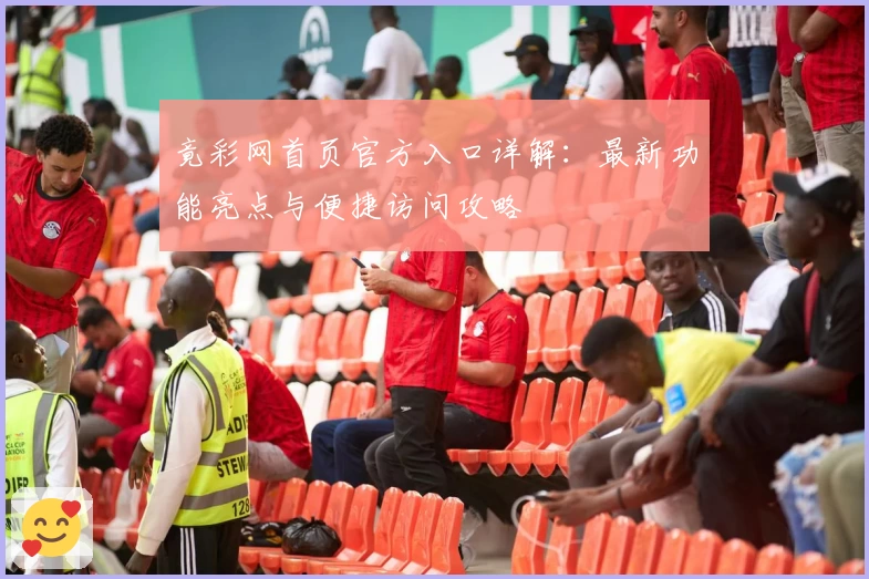 竟彩网首页官方入口详解：最新功能亮点与便捷访问攻略