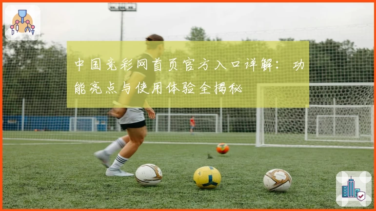 中国竞彩网首页官方入口详解：功能亮点与使用体验全揭秘
