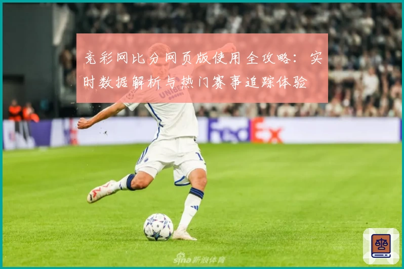 竞彩网比分网页版使用全攻略:实时数据解析与热门赛事追踪体验