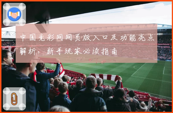 中国竞彩网网页版入口及功能亮点解析，新手玩家必读指南