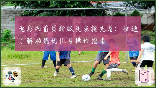 竞彩网首页新版亮点抢先看：快速了解功能优化与操作指南