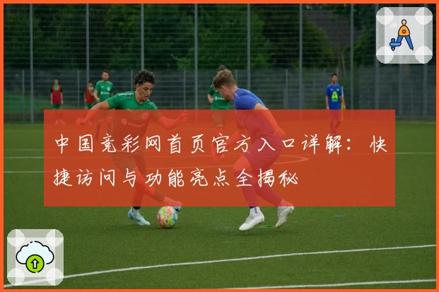 中国竞彩网首页官方入口详解：快捷访问与功能亮点全揭秘