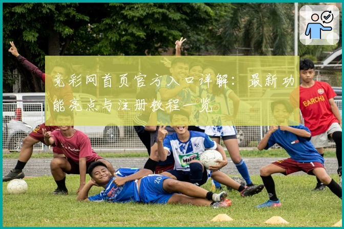竞彩网首页官方入口详解：最新功能亮点与注册教程一览