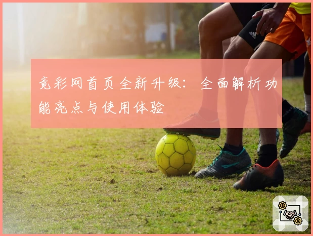 竟彩网首页全新升级：全面解析功能亮点与使用体验