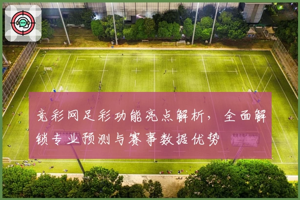 竞彩网足彩功能亮点解析，全面解锁专业预测与赛事数据优势