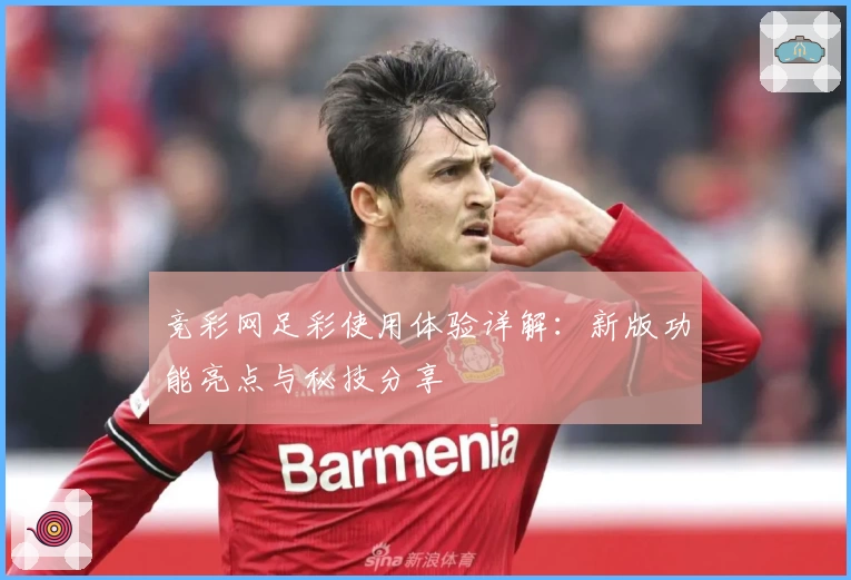 竞彩网足彩使用体验详解：新版功能亮点与秘技分享