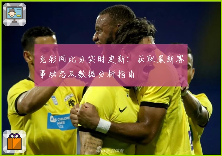 竞彩网比分实时更新：获取最新赛事动态及数据分析指南
