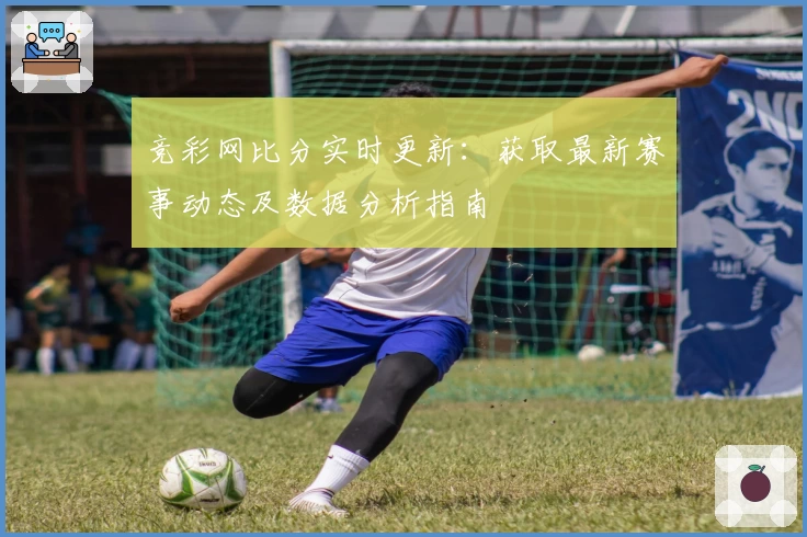 竞彩网比分实时更新：获取最新赛事动态及数据分析指南