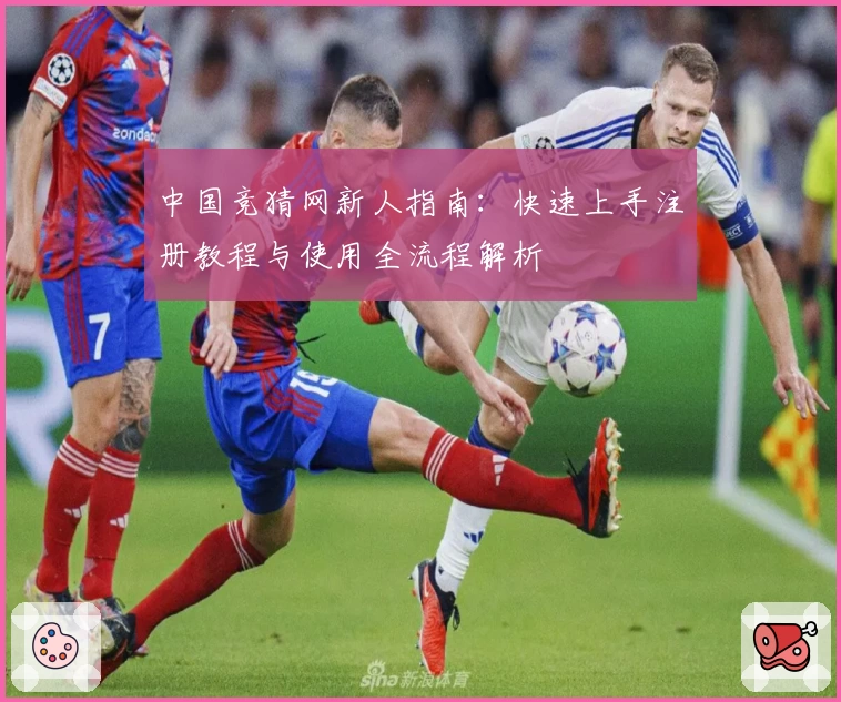 中国竞猜网新人指南：快速上手注册教程与使用全流程解析