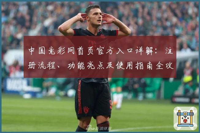 中国竞彩网首页官方入口详解：注册流程、功能亮点及使用指南全攻略